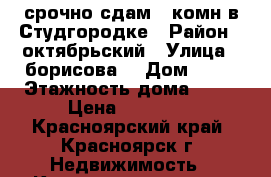 срочно сдам 1 комн в Студгородке › Район ­ октябрьский › Улица ­ борисова  › Дом ­ 38 › Этажность дома ­ 24 › Цена ­ 11 000 - Красноярский край, Красноярск г. Недвижимость » Квартиры аренда   